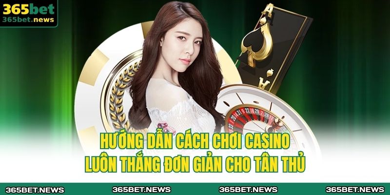 Hướng dẫn cách chơi casino luôn thắng đơn giản cho tân thủ