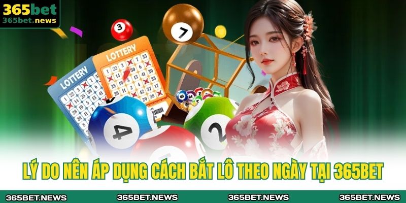 Lý do nên áp dụng cách bắt lô theo ngày tại 365BET