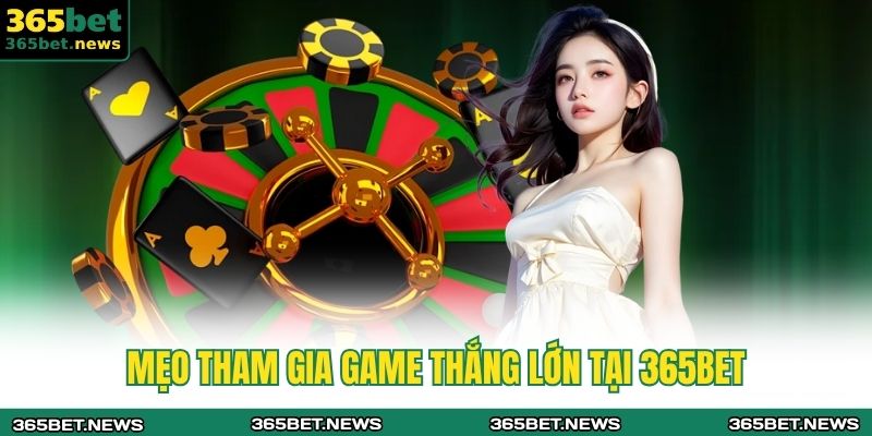 Mẹo tham gia game thắng lớn tại 365bet